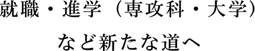 就職・進学（専攻科・大学）など新たな道へ